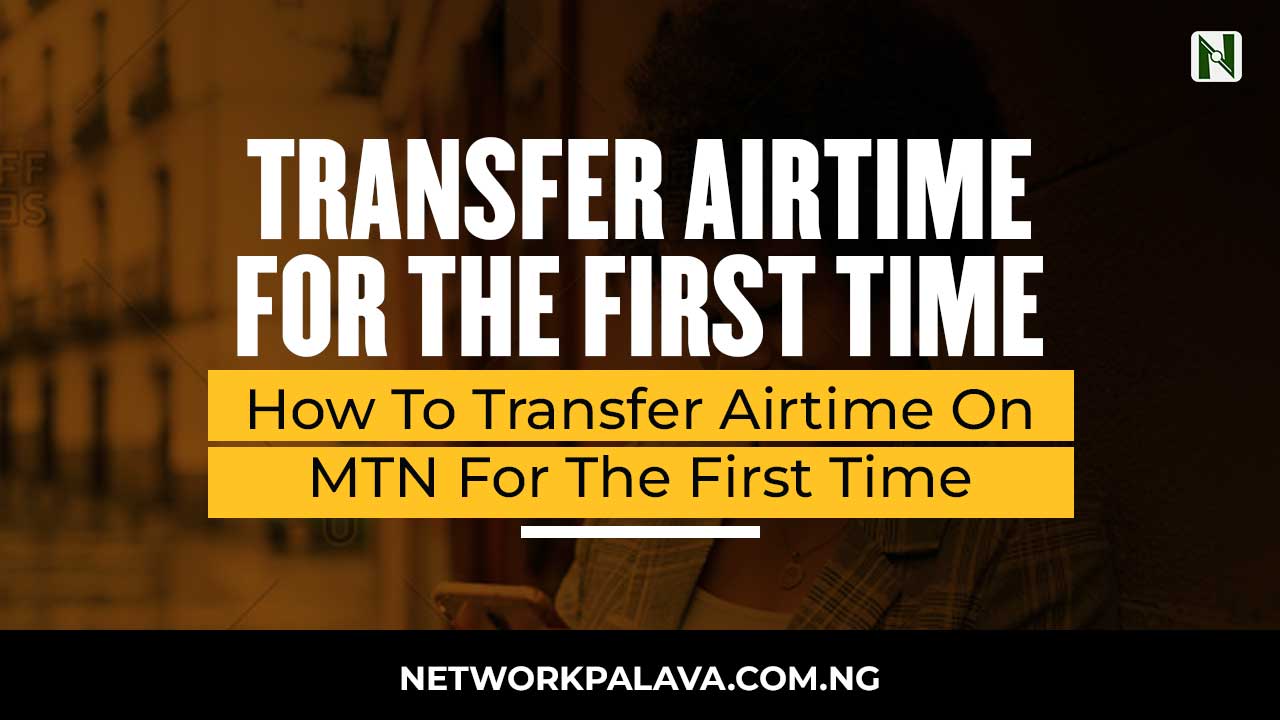 How To Transfer Airtime On MTN For The First Time • Network Palava