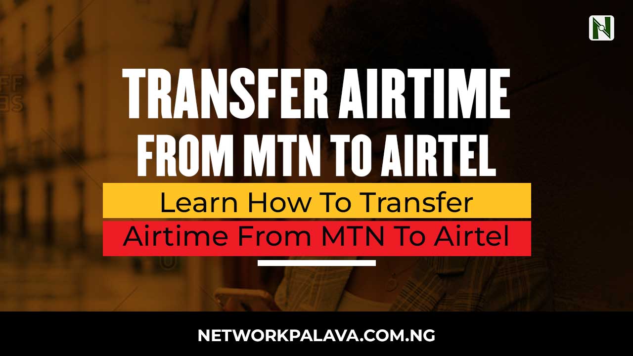 How To Transfer Airtime From MTN To Airtel • Network Palava